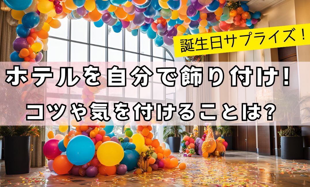 誕生日サプライズ】ホテルを自分で飾り付け！コツや気を付けることは？ | じゃぱんたび